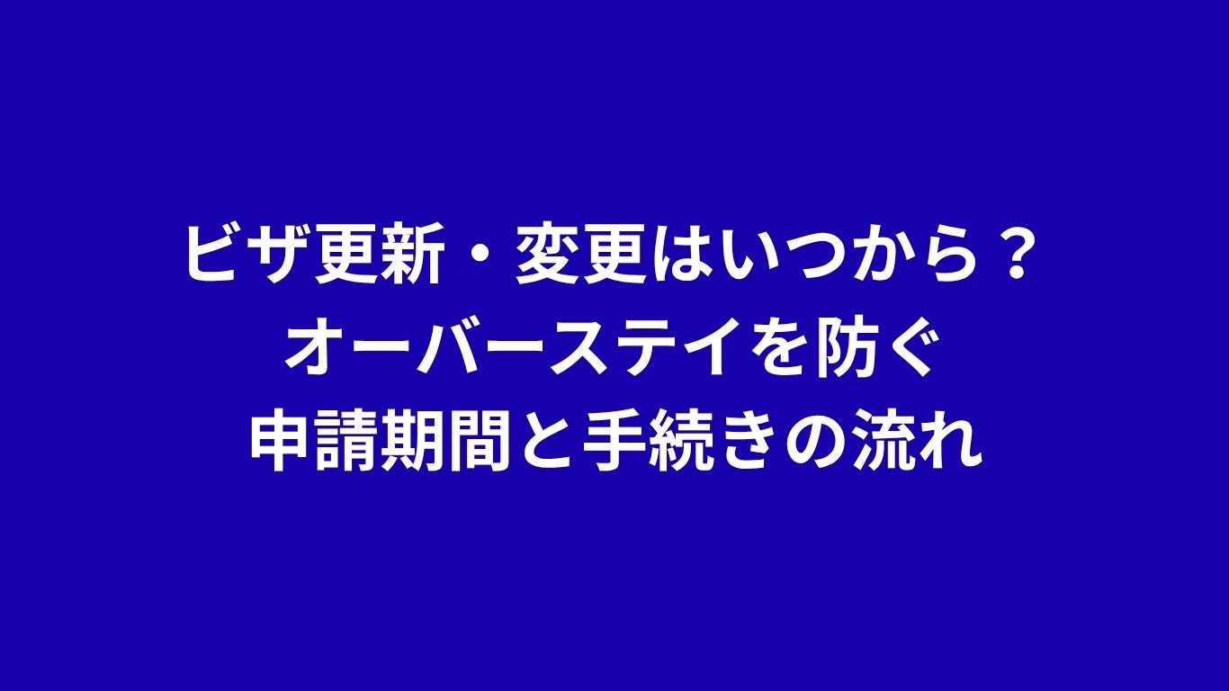 ビザ更新・変更はいつから？オーバーステイを防ぐ申請期間と手続きの流れ