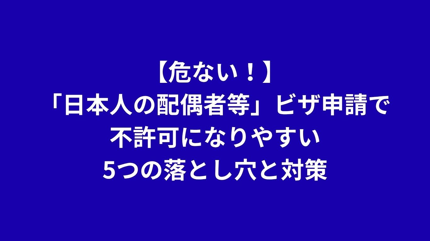 【危ない！】「日本人の配偶者等」ビザ申請で不許可になりやすい5つの落とし穴と対策