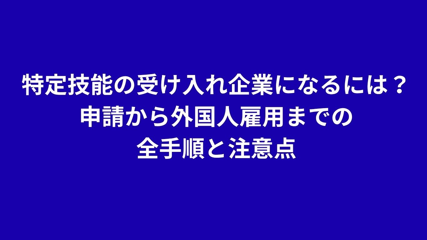特定技能の受け入れ企業になるには？申請から外国人雇用までの全手順と注意点