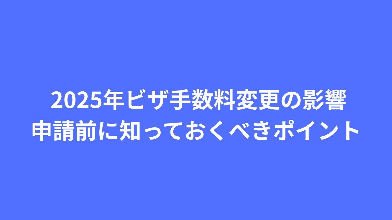 2025年ビザ手数料変更の影響:申請前に知っておくべきポイント