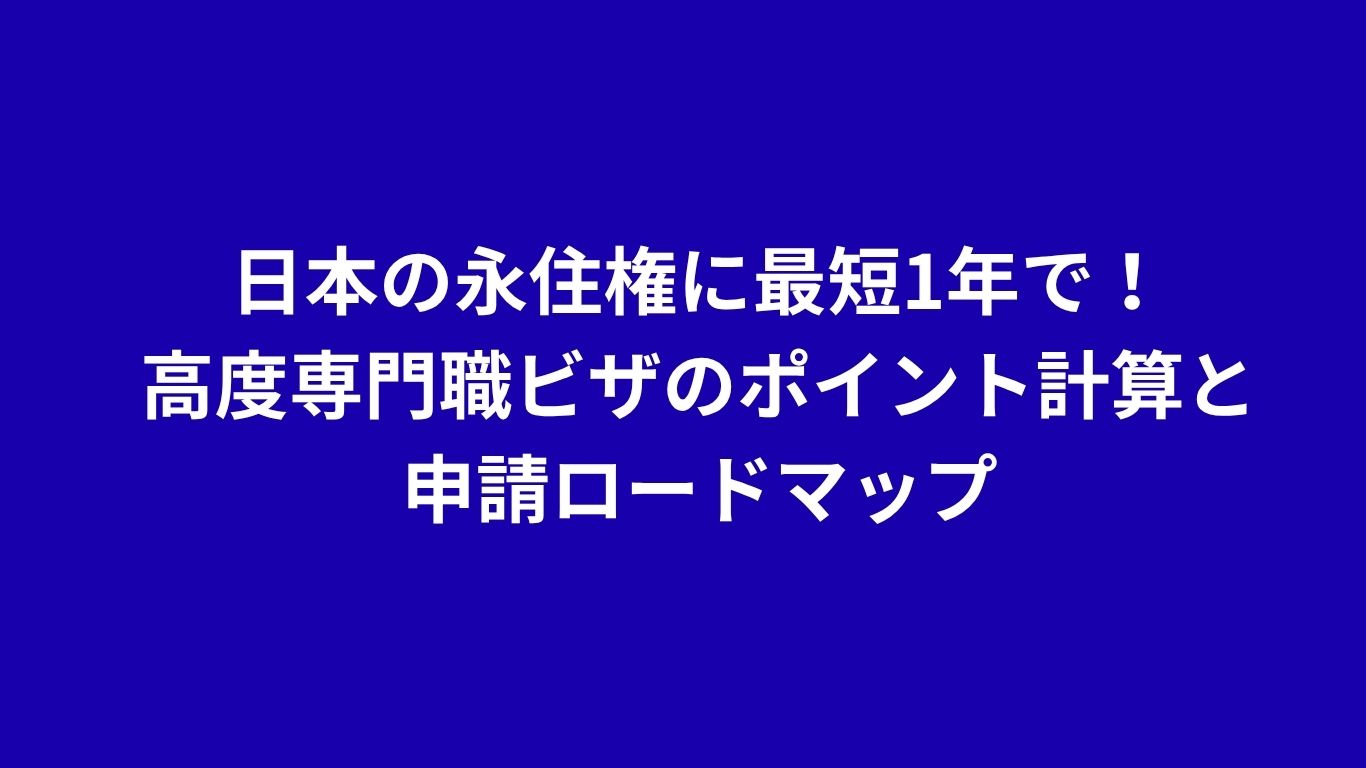 日本の永住権に最短1年で！高度専門職ビザのポイント計算と申請ロードマップ