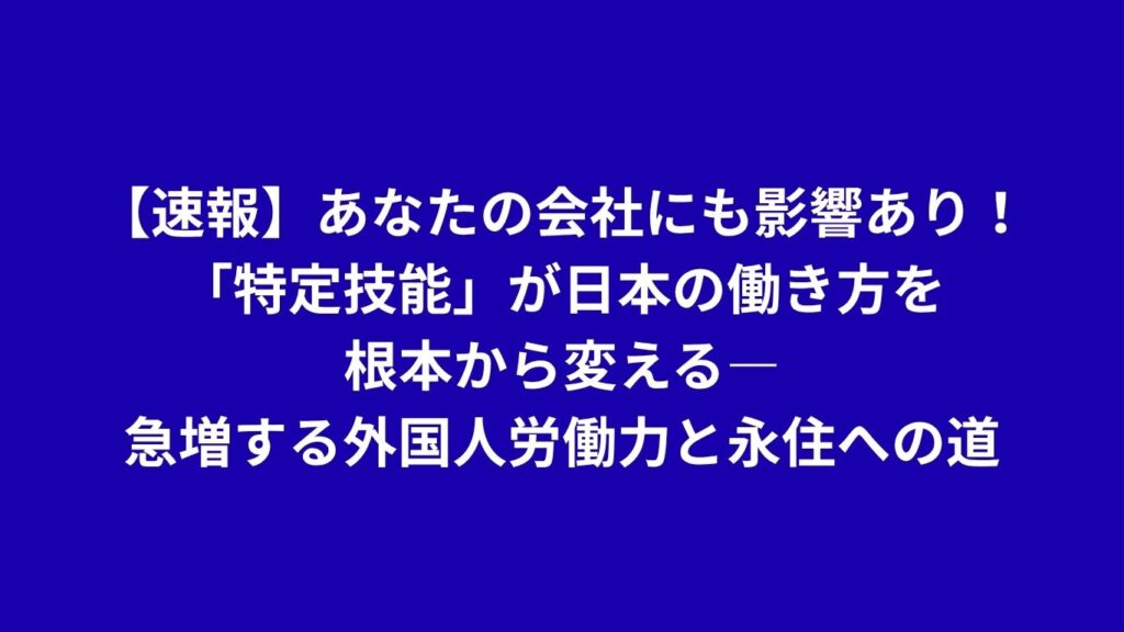 Preliminary Report: Your Company Will Be Impacted! The Rapidly Growing Foreign Workforce and the Path to Permanent Residence in Japan