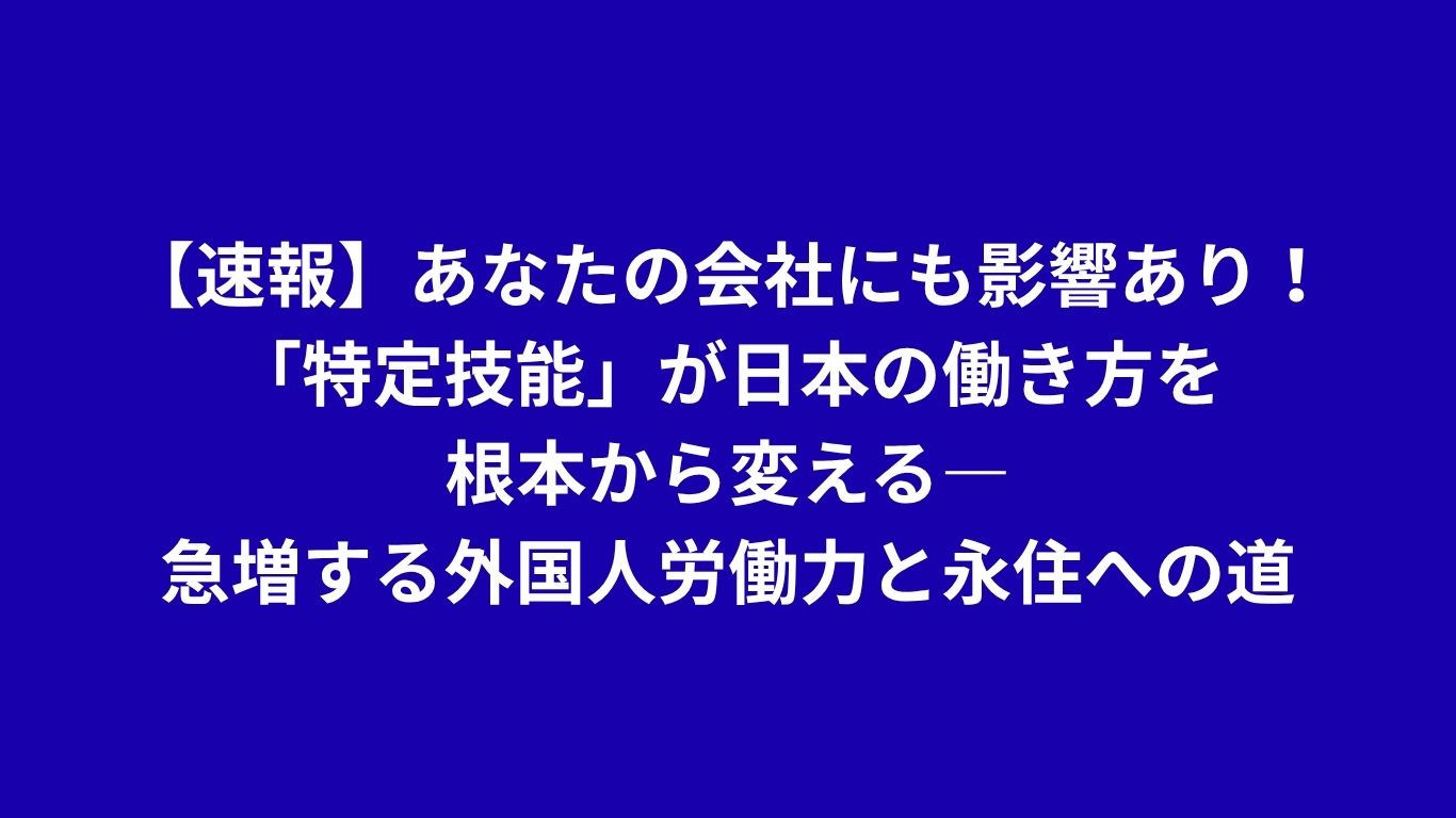 Preliminary Report: Your Company Will Be Impacted! The Rapidly Growing Foreign Workforce and the Path to Permanent Residence in Japan