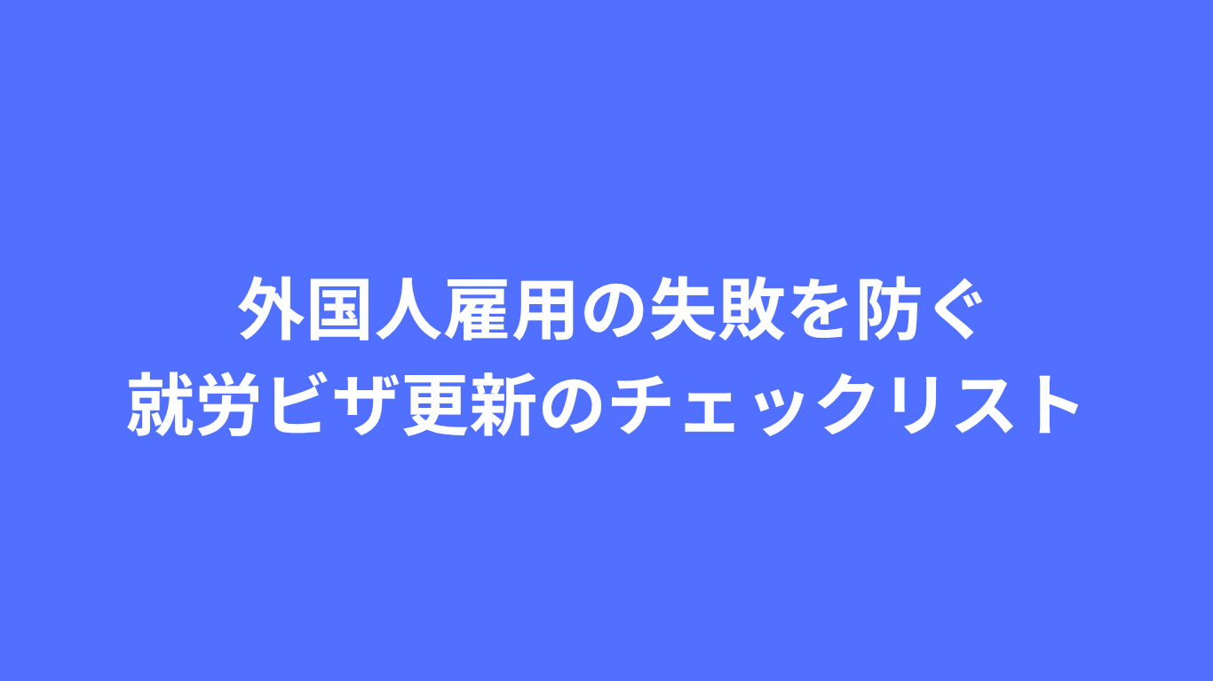 外国人雇用の失敗を防ぐ:就労ビザ更新のチェックリスト