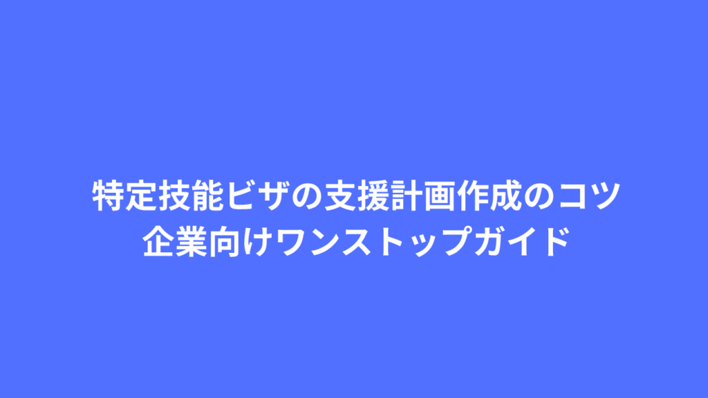 特定技能ビザの支援計画作成のコツ：京都企業向けワンストップガイド
