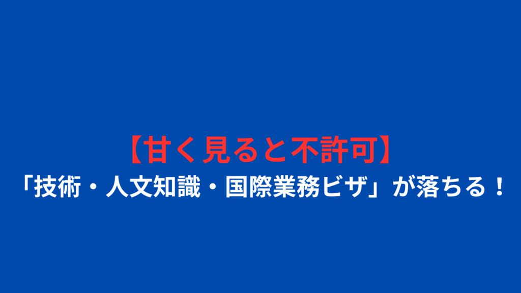 【甘く見ると不許可】「技術・人文知識・国際業務ビザ」が落ちる！