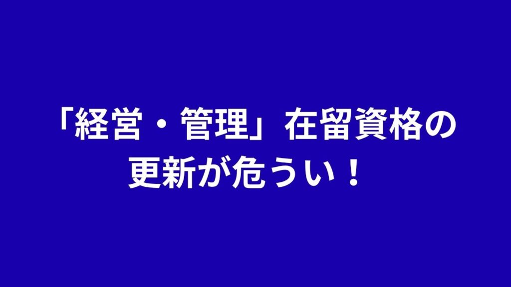 「経営・管理」在留資格の更新が危うい！
