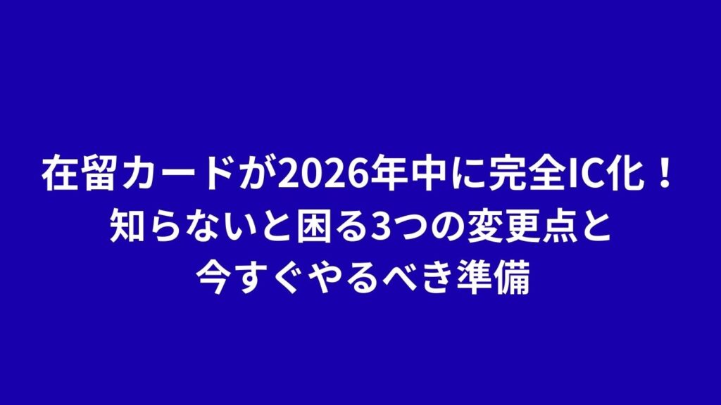在留カードが2026年中に完全IC化！知らないと困る3つの変更点と今すぐやるべき準備
