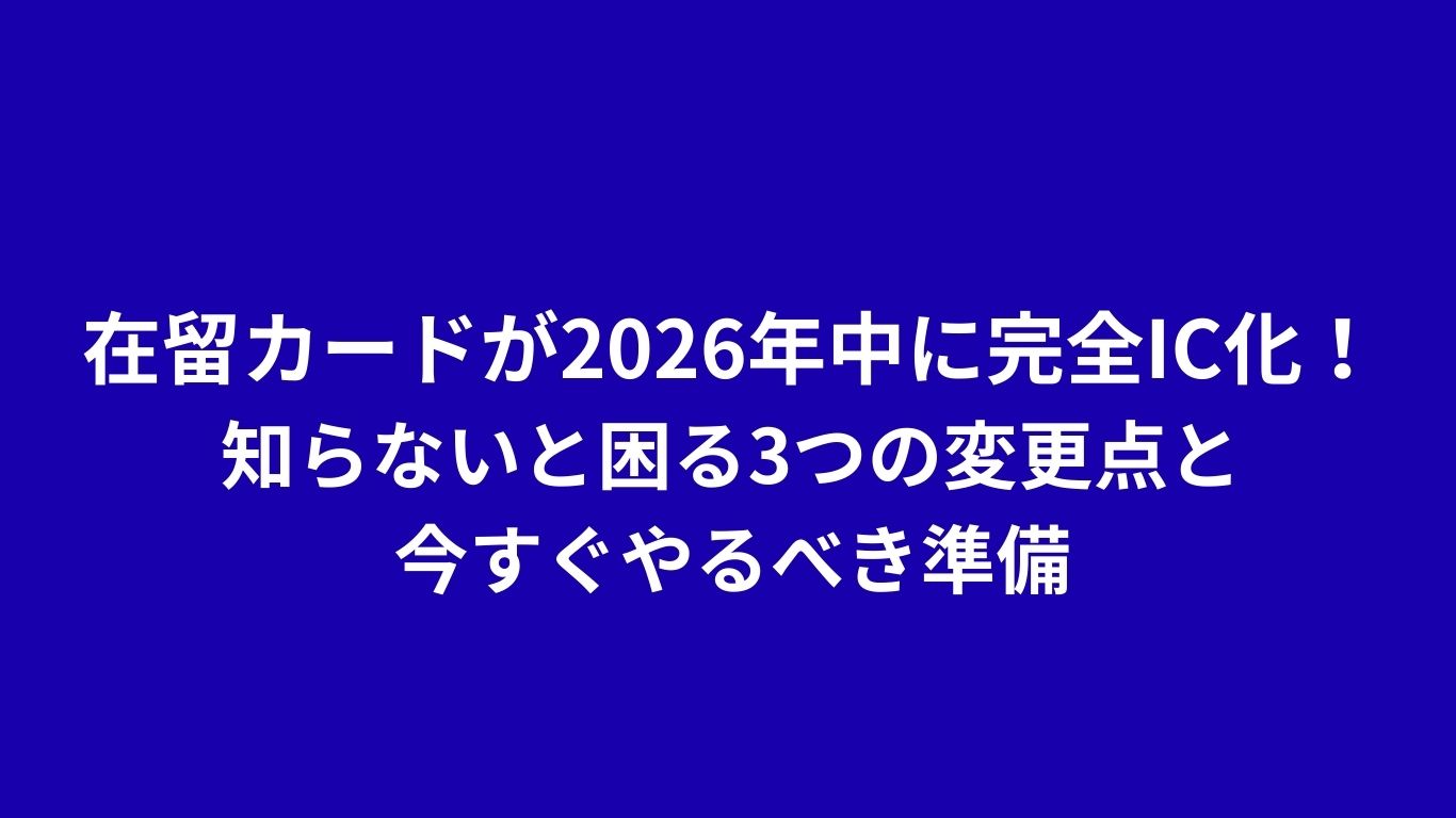 在留カードが2026年中に完全IC化！知らないと困る3つの変更点と今すぐやるべき準備