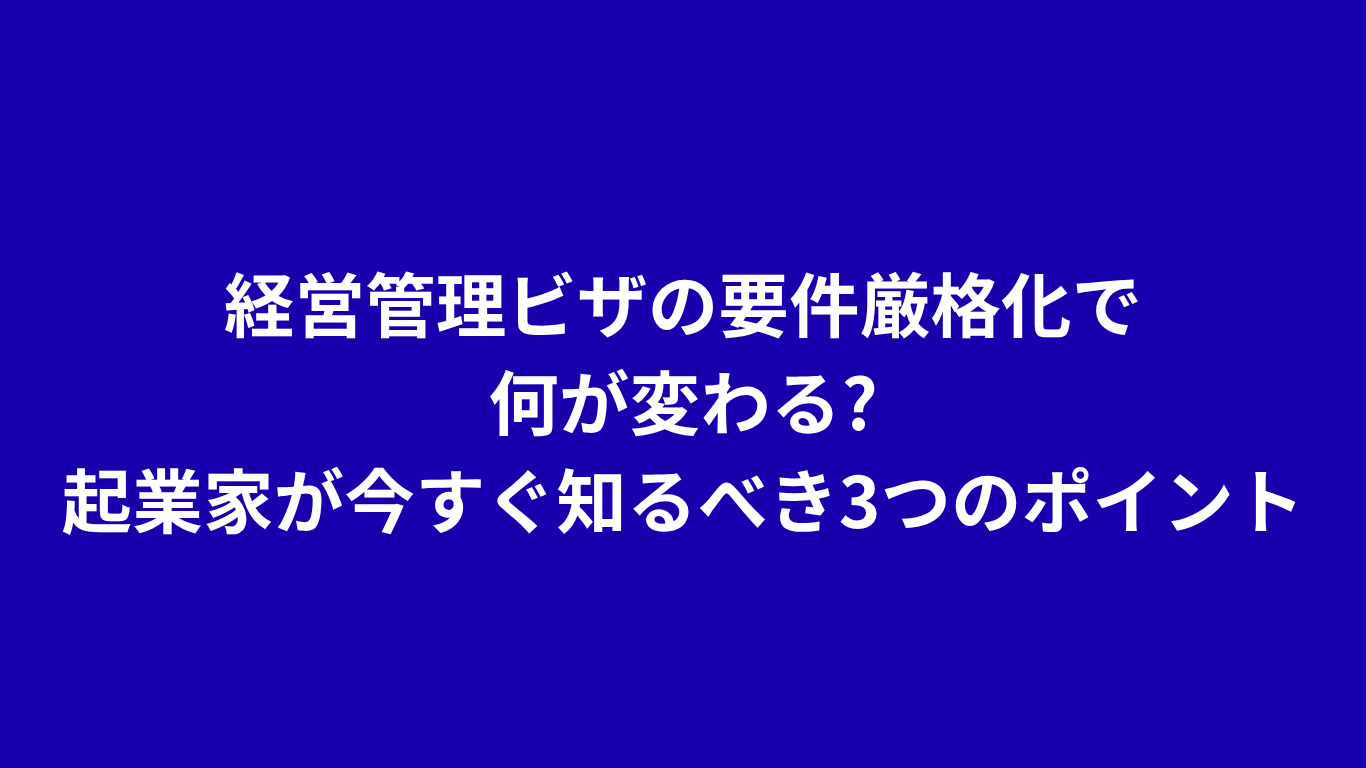 経営管理ビザの要件厳格化で何が変わる?起業家が今すぐ知るべき3つのポイント