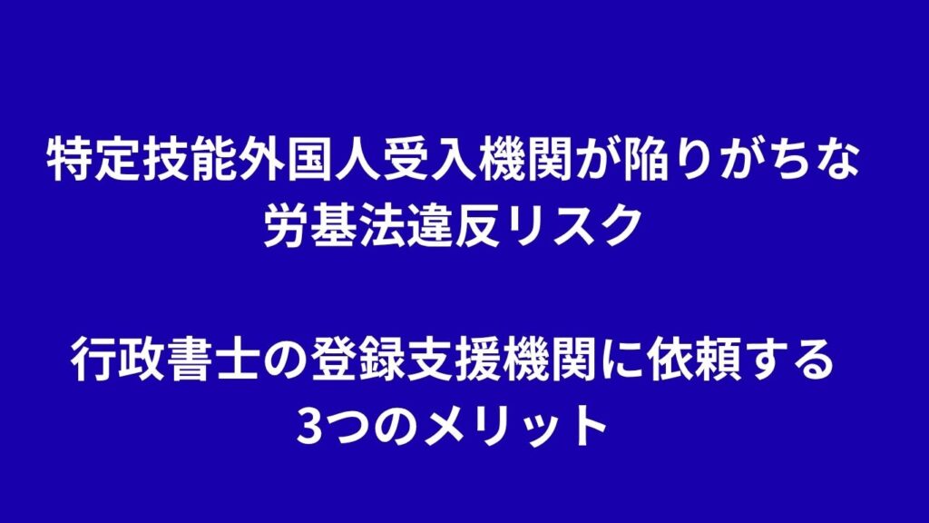 特定技能外国人受入機関が陥りがちな労基法違反リスクと行政書士の登録支援機関に依頼する3つのメリット