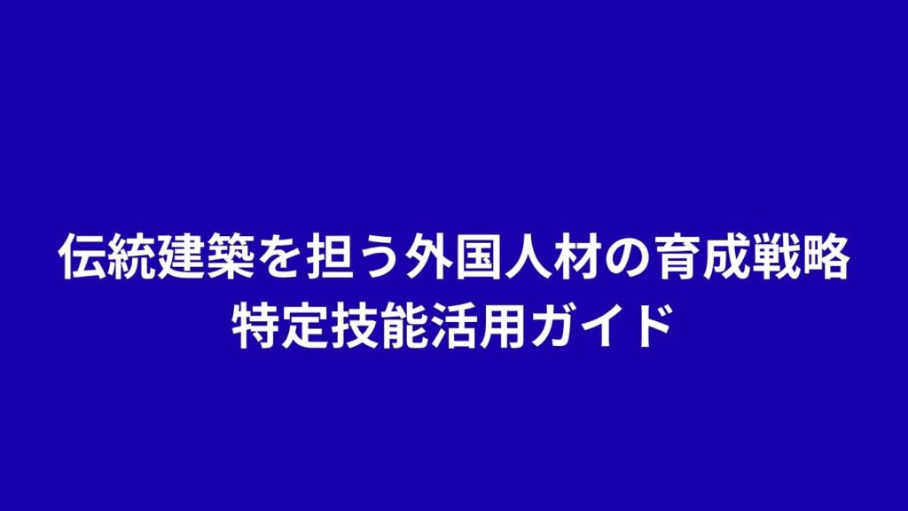伝統建築を担う外国人材の育成戦略：特定技能活用ガイド