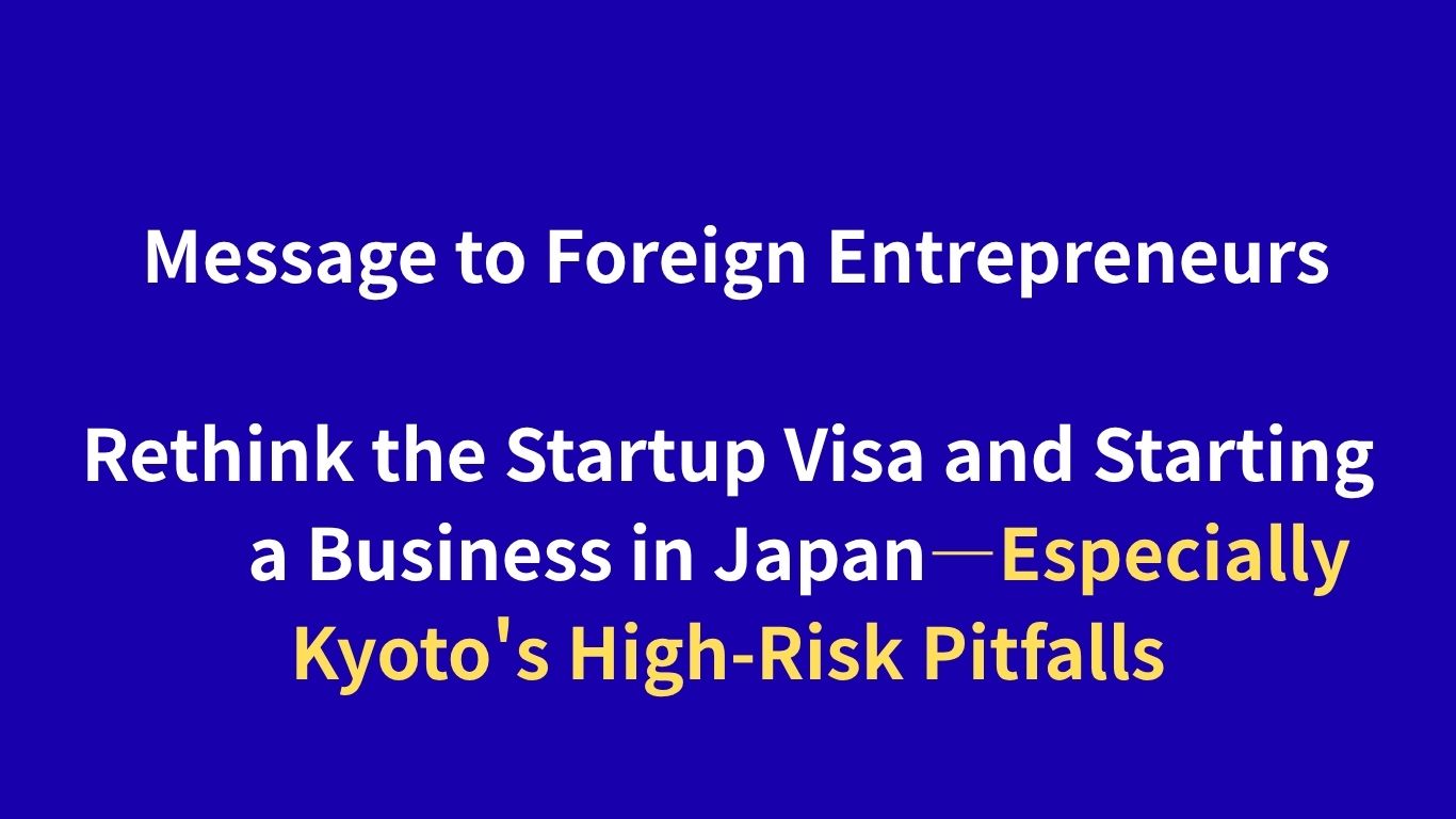 Message to Foreign Entrepreneurs: Rethink the Startup Visa and Starting a Business in Japan—Especially Kyoto's High-Risk Pitfalls