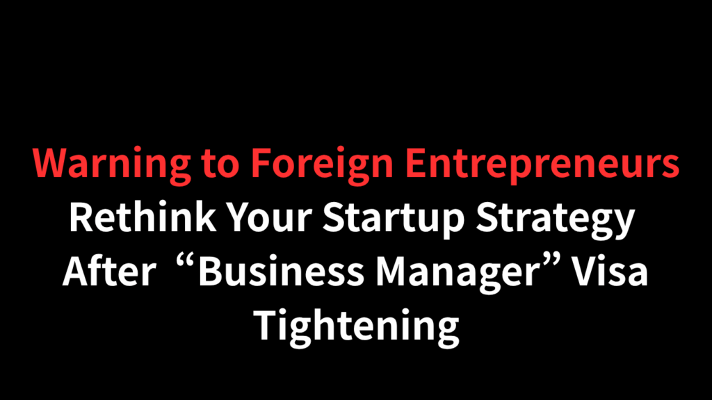 Warning to Foreign Entrepreneurs: Rethink Your Startup Strategy After the “Business Manager” Visa Tightening