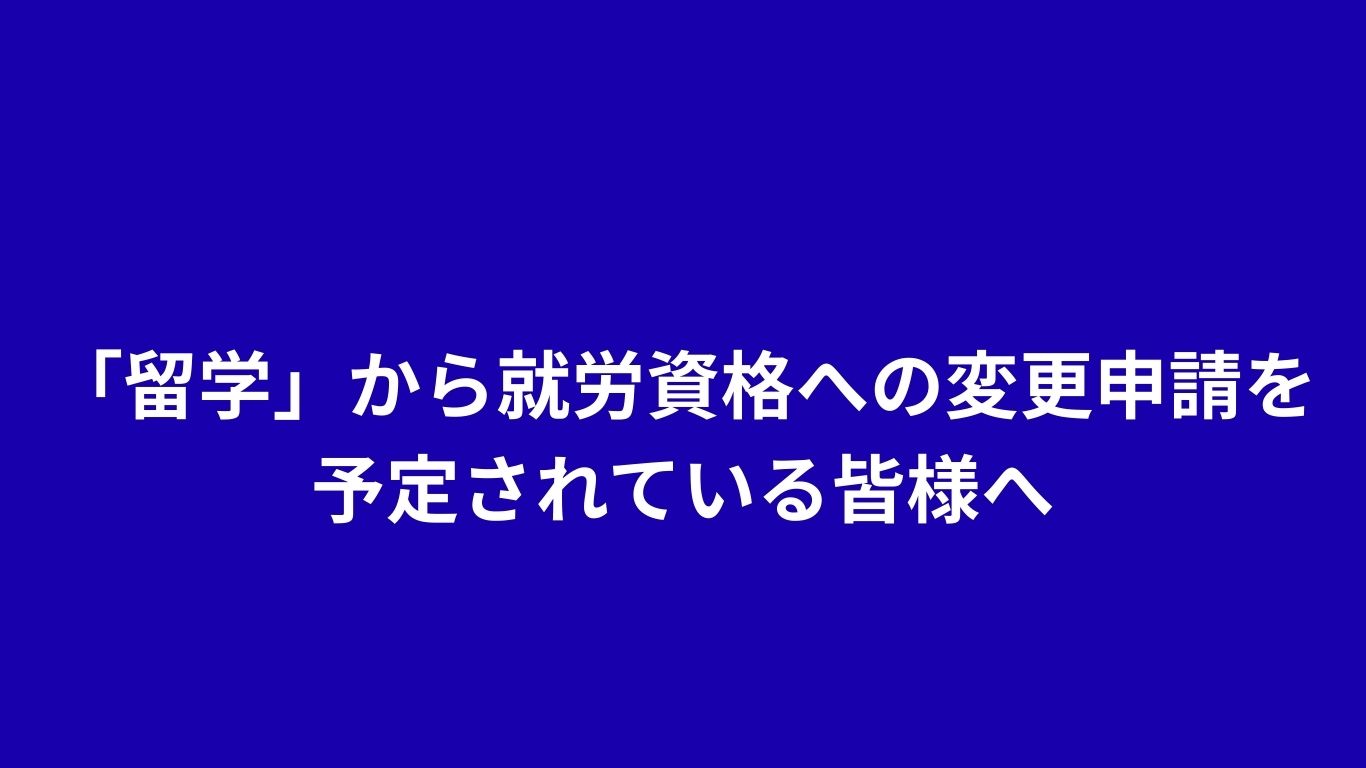 「留学」から就労資格への変更申請を予定されている皆様へ