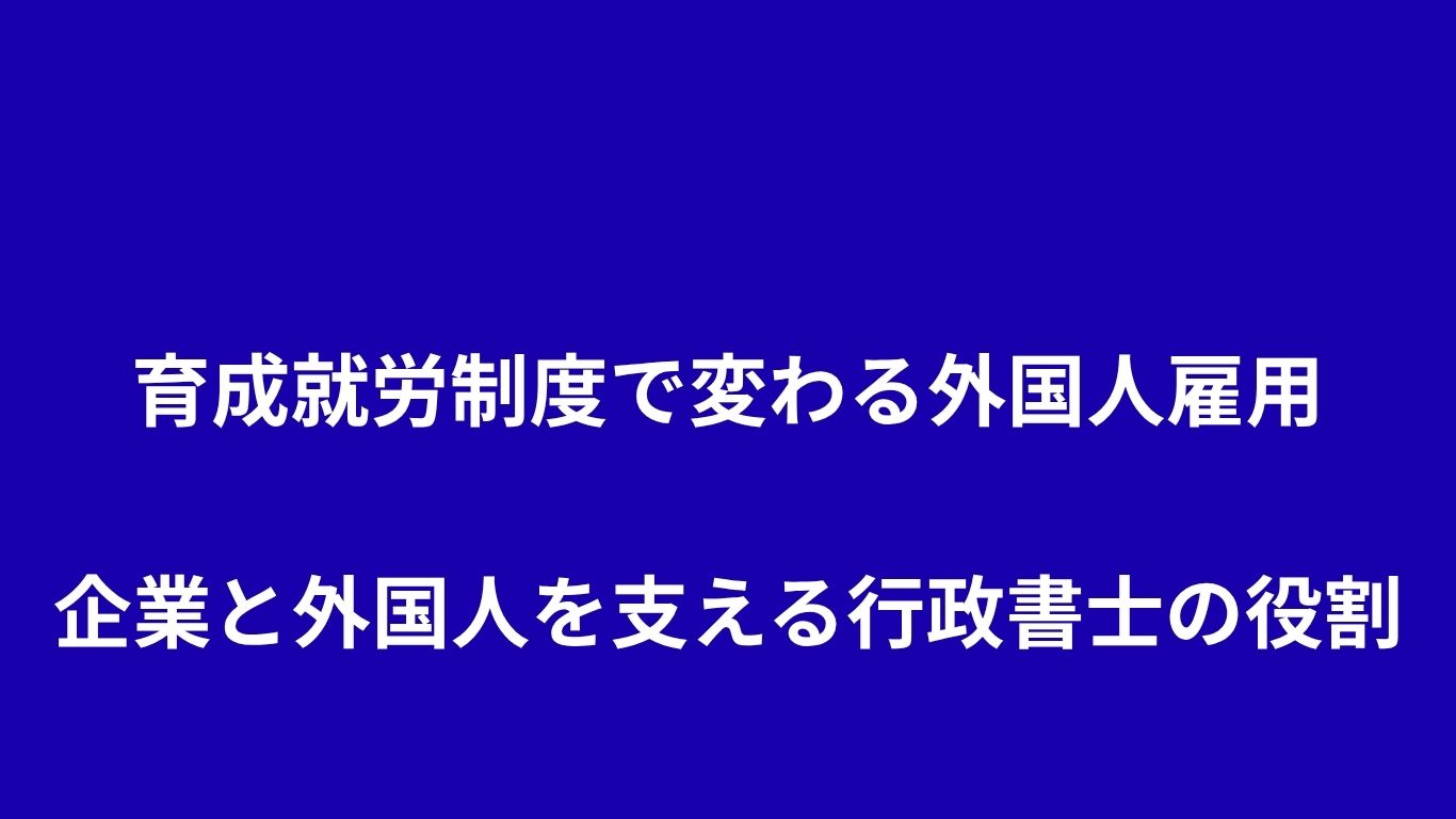 育成就労制度で変わる外国人雇用：企業と外国人を支える行政書士の役割